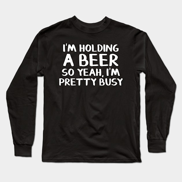 Im holding a beer so yeah Im pretty busy Long Sleeve T-Shirt by gogusajgm